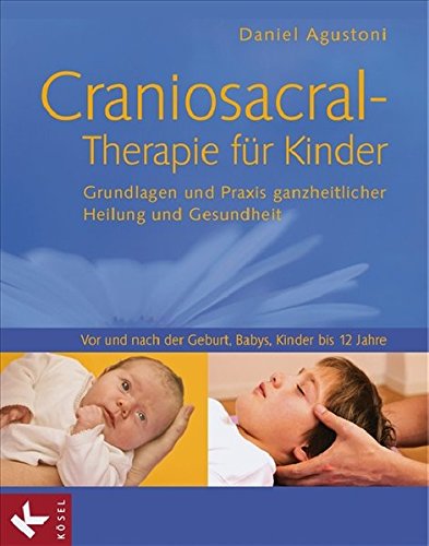 Craniosacral-Therapie für Kinder: Grundlagen und Praxis ganzheitlicher Heilung und Gesundheit – Vor und nach der Geburt, Babys, Kinder bis 12 Jahre